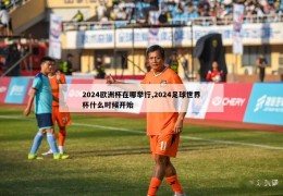 2024欧洲杯在哪举行,2024足球世界杯什么时候开始