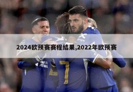 2024欧预赛赛程结果,2022年欧预赛