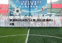 欧洲杯2024热门人物,2021欧洲杯24强