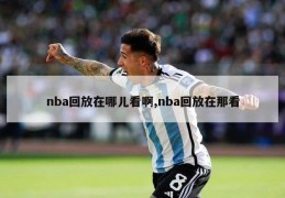 nba回放在哪儿看啊,nba回放在那看