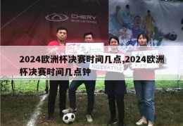 2024欧洲杯决赛时间几点,2024欧洲杯决赛时间几点钟