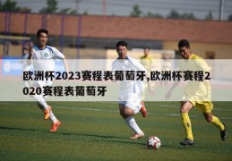 欧洲杯2023赛程表葡萄牙,欧洲杯赛程2020赛程表葡萄牙