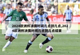 2024欧洲杯决赛时间几点到几点,2024欧洲杯决赛时间几点到几点结束