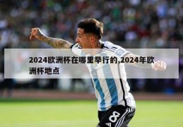 2024欧洲杯在哪里举行的,2024年欧洲杯地点