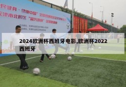 2024欧洲杯西班牙电影,欧洲杯2022西班牙