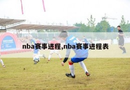 nba赛事进程,nba赛事进程表