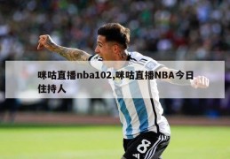 咪咕直播nba102,咪咕直播NBA今日住持人