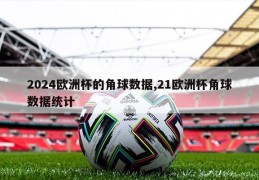 2024欧洲杯的角球数据,21欧洲杯角球数据统计