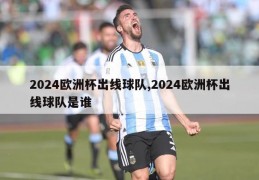 2024欧洲杯出线球队,2024欧洲杯出线球队是谁