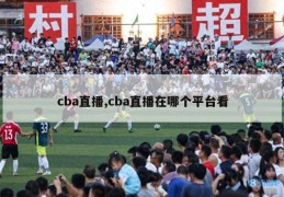 cba直播,cba直播在哪个平台看