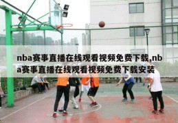 nba赛事直播在线观看视频免费下载,nba赛事直播在线观看视频免费下载安装