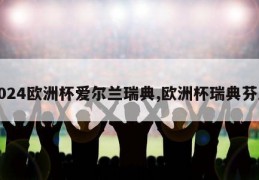 2024欧洲杯爱尔兰瑞典,欧洲杯瑞典芬兰