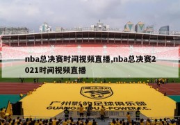 nba总决赛时间视频直播,nba总决赛2021时间视频直播