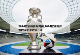 2024欧洲杯开始时间,2024欧洲杯开始时间北京时间几点