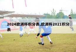 2024欧洲杯积分表,欧洲杯2021积分表