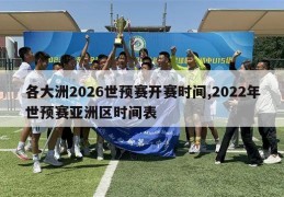 各大洲2026世预赛开赛时间,2022年世预赛亚洲区时间表