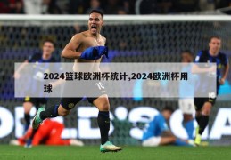 2024篮球欧洲杯统计,2024欧洲杯用球