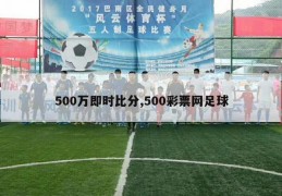 500万即时比分,500彩票网足球