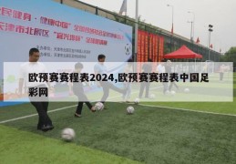 欧预赛赛程表2024,欧预赛赛程表中国足彩网