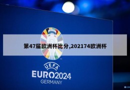 第47届欧洲杯比分,202174欧洲杯