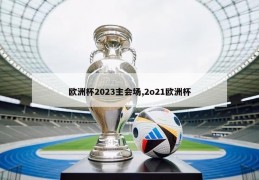 欧洲杯2023主会场,2o21欧洲杯