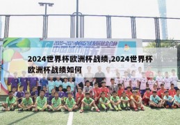 2024世界杯欧洲杯战绩,2024世界杯欧洲杯战绩如何