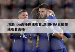 泡泡nba直播在线观看,泡泡NBA直播在线观看直播