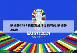 欧洲杯2024赛程表足球比赛时间,欧洲杯2029