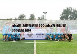 nba现场视频直播360,nba直播比赛360直播视频