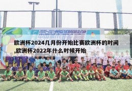 欧洲杯2024几月份开始比赛欧洲杯的时间,欧洲杯2022年什么时候开始