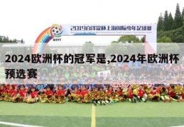 2024欧洲杯的冠军是,2024年欧洲杯预选赛