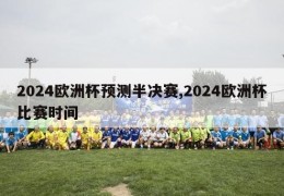 2024欧洲杯预测半决赛,2024欧洲杯比赛时间