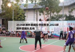 2024欧洲杯德国队夺冠概率,2021欧洲杯德国队出线