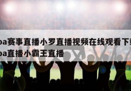 nba赛事直播小罗直播视频在线观看下载,nba直播小霸王直播