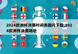 2024欧洲杯决赛时间表图片下载,2024欧洲杯决赛场地