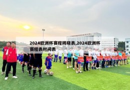 2024欧洲杯赛程揭晓表,2024欧洲杯赛程表时间表