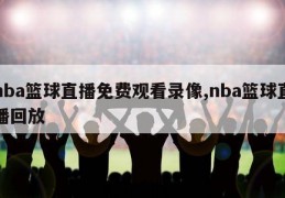 nba篮球直播免费观看录像,nba篮球直播回放