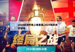 2024欧洲杯晚上哪里踢,2024年欧洲杯球场