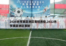 2026世预赛亚洲区赛程表格,2022世预赛亚洲区赛制