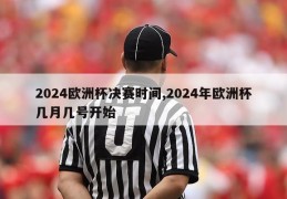 2024欧洲杯决赛时间,2024年欧洲杯几月几号开始