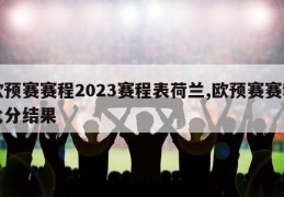 欧预赛赛程2023赛程表荷兰,欧预赛赛程比分结果