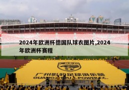 2024年欧洲杯德国队球衣图片,2024年欧洲杯赛程