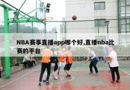 NBA赛事直播app哪个好,直播nba比赛的平台