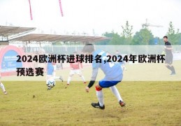 2024欧洲杯进球排名,2024年欧洲杯预选赛