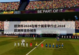 欧洲杯2024在哪个国家举行过,2024欧洲杯主办城市