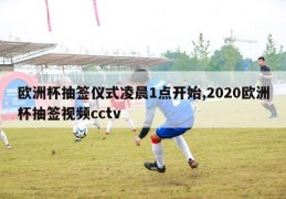 欧洲杯抽签仪式凌晨1点开始,2020欧洲杯抽签视频cctv