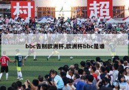 bbc告别欧洲杯,欧洲杯bbc是谁