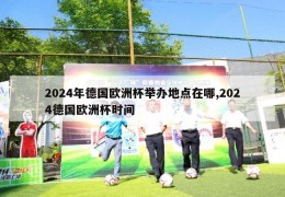 2024年德国欧洲杯举办地点在哪,2024德国欧洲杯时间