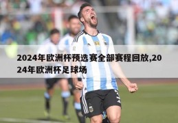 2024年欧洲杯预选赛全部赛程回放,2024年欧洲杯足球场