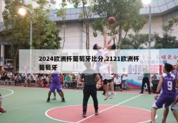 2024欧洲杯葡萄牙比分,2121欧洲杯葡萄牙